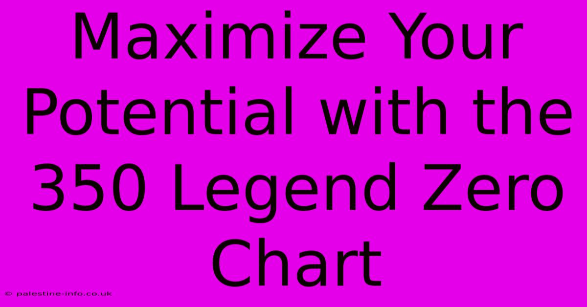 Maximize Your Potential With The 350 Legend Zero Chart