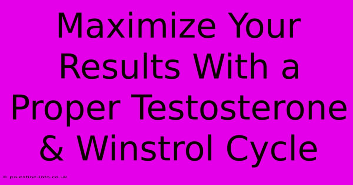 Maximize Your Results With A Proper Testosterone & Winstrol Cycle