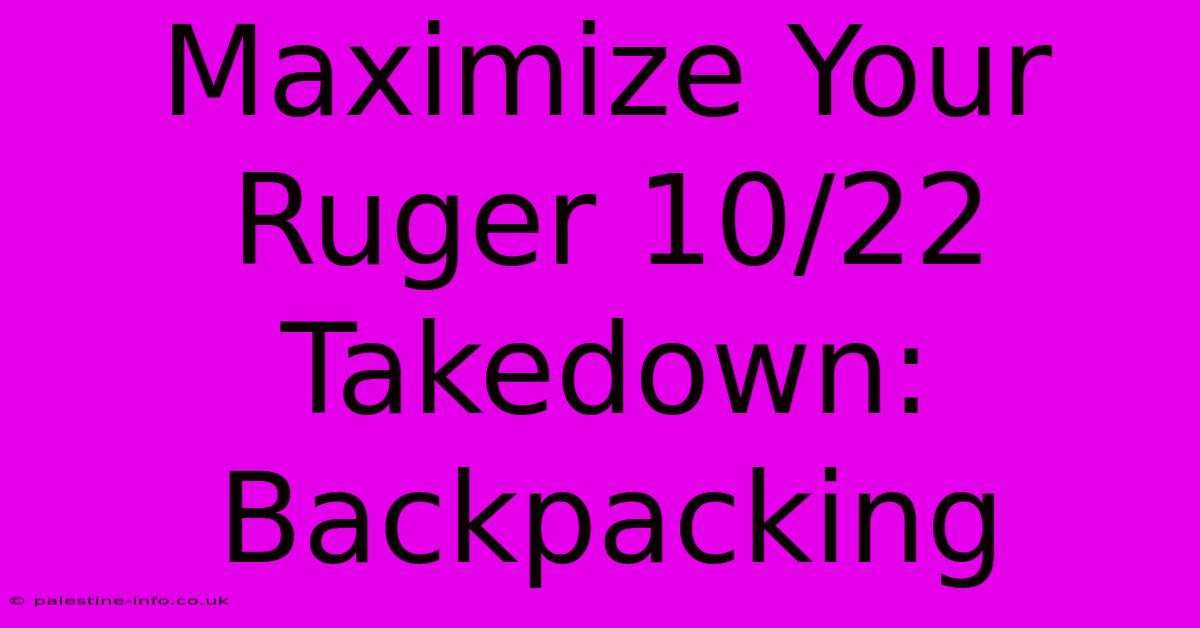 Maximize Your Ruger 10/22 Takedown: Backpacking