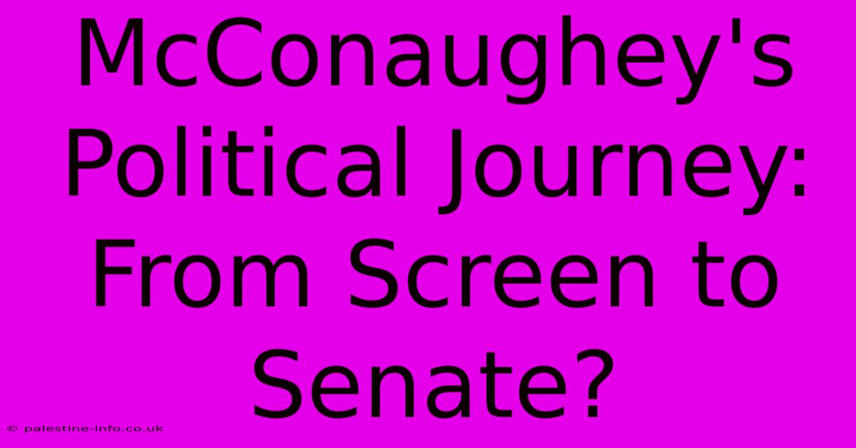 McConaughey's Political Journey: From Screen To Senate?