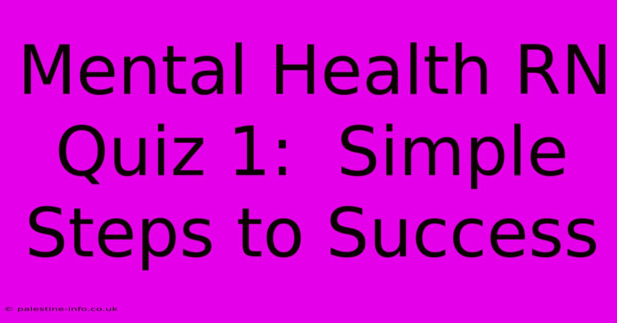 Mental Health RN Quiz 1:  Simple Steps To Success