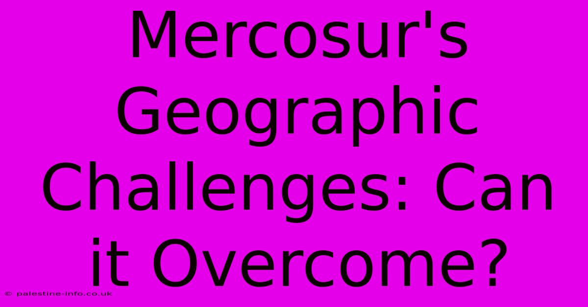 Mercosur's Geographic Challenges: Can It Overcome?