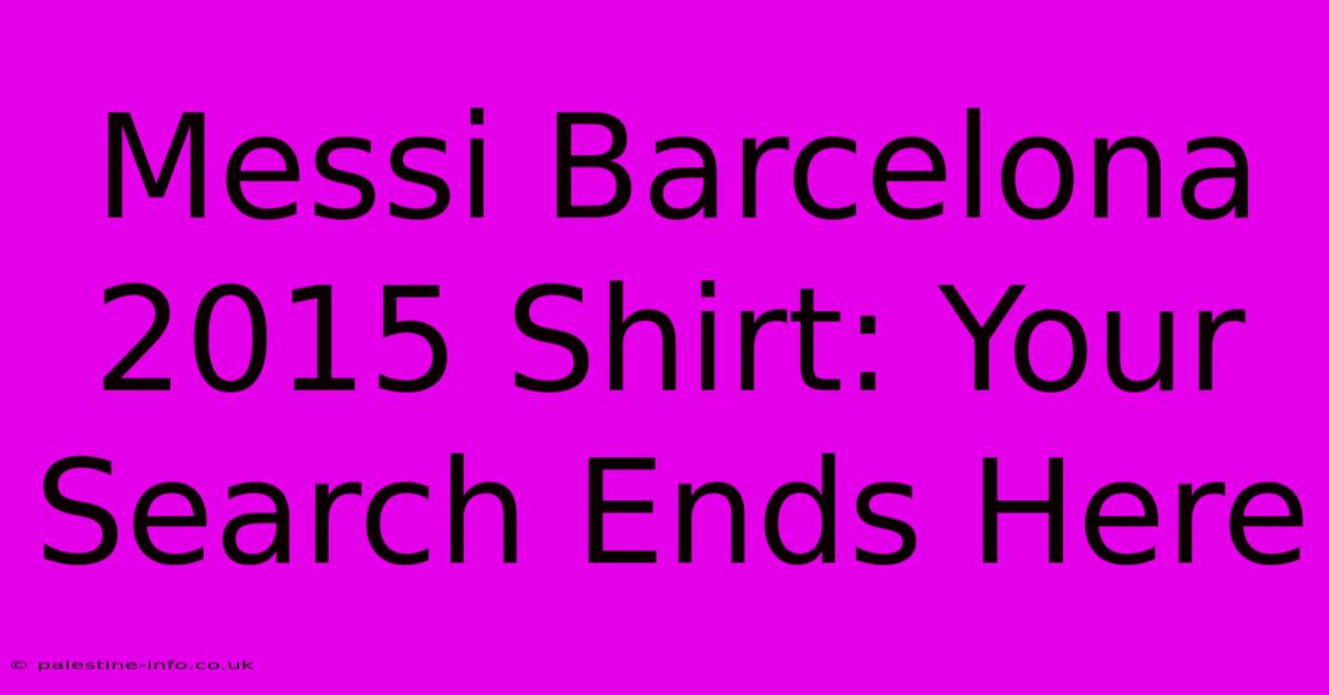 Messi Barcelona 2015 Shirt: Your Search Ends Here