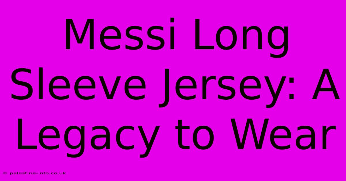 Messi Long Sleeve Jersey: A Legacy To Wear