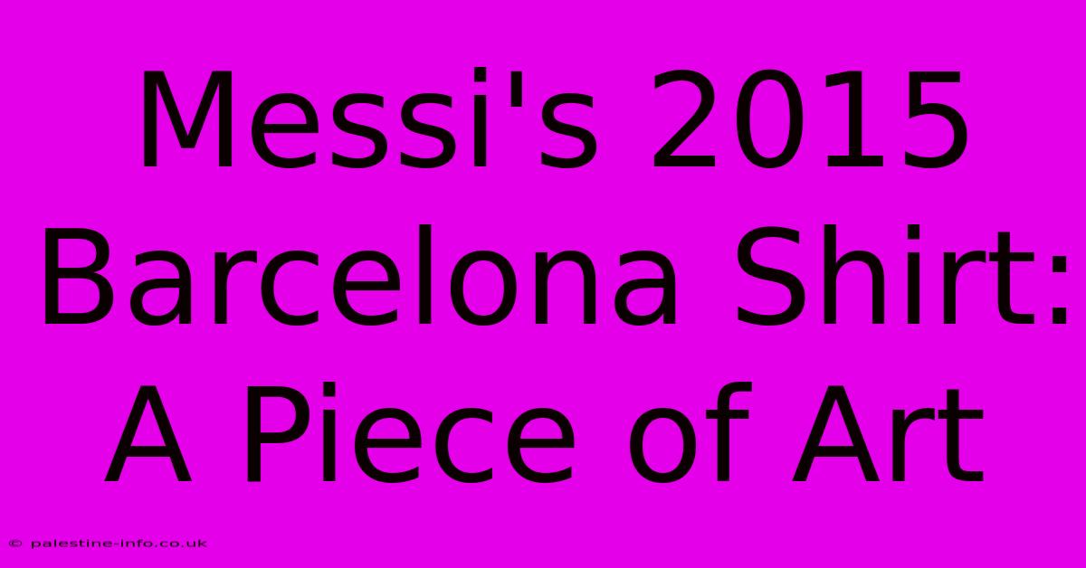 Messi's 2015 Barcelona Shirt:  A Piece Of Art