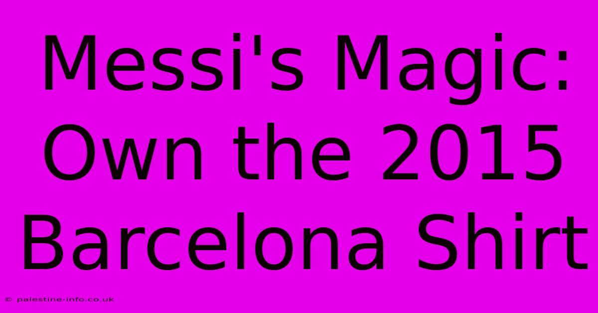 Messi's Magic: Own The 2015 Barcelona Shirt