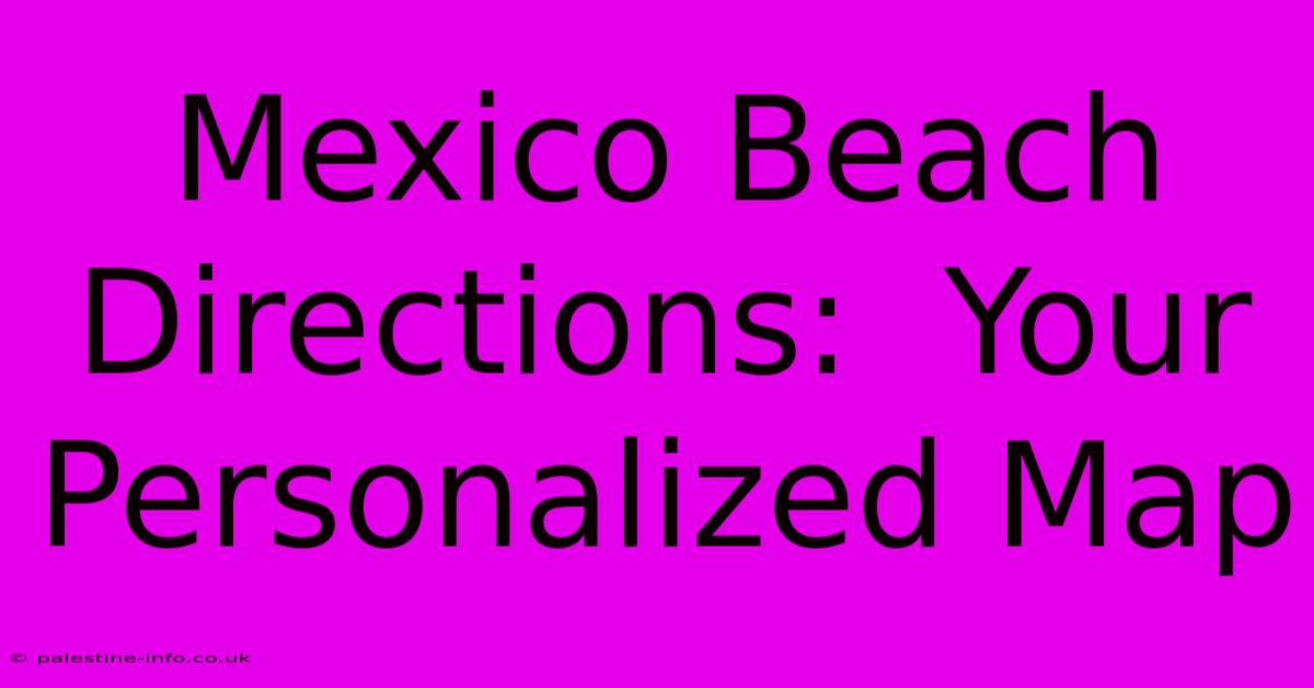 Mexico Beach Directions:  Your Personalized Map