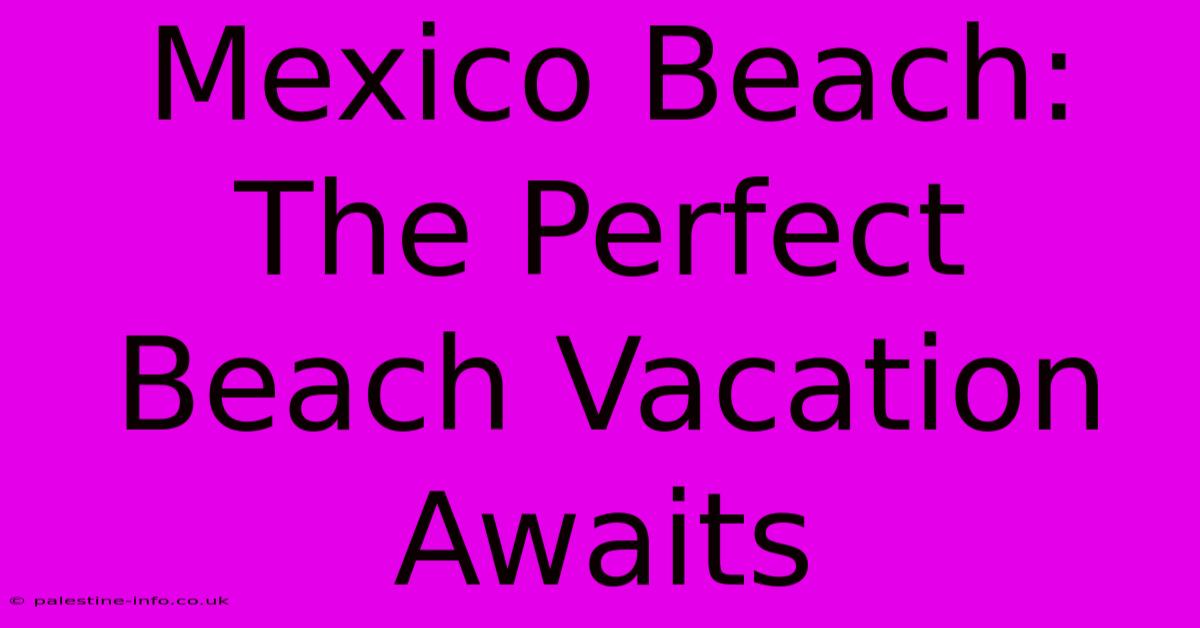 Mexico Beach:  The Perfect Beach Vacation Awaits