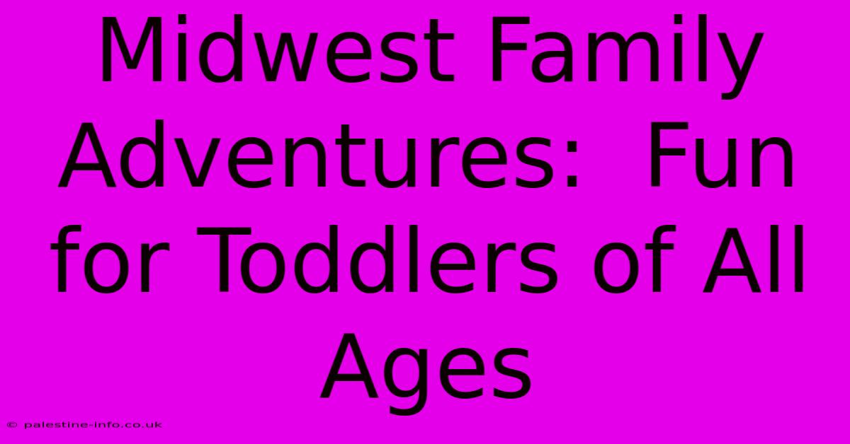 Midwest Family Adventures:  Fun For Toddlers Of All Ages