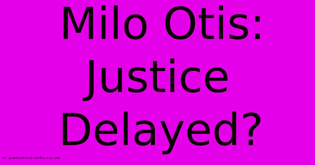 Milo Otis:  Justice Delayed?