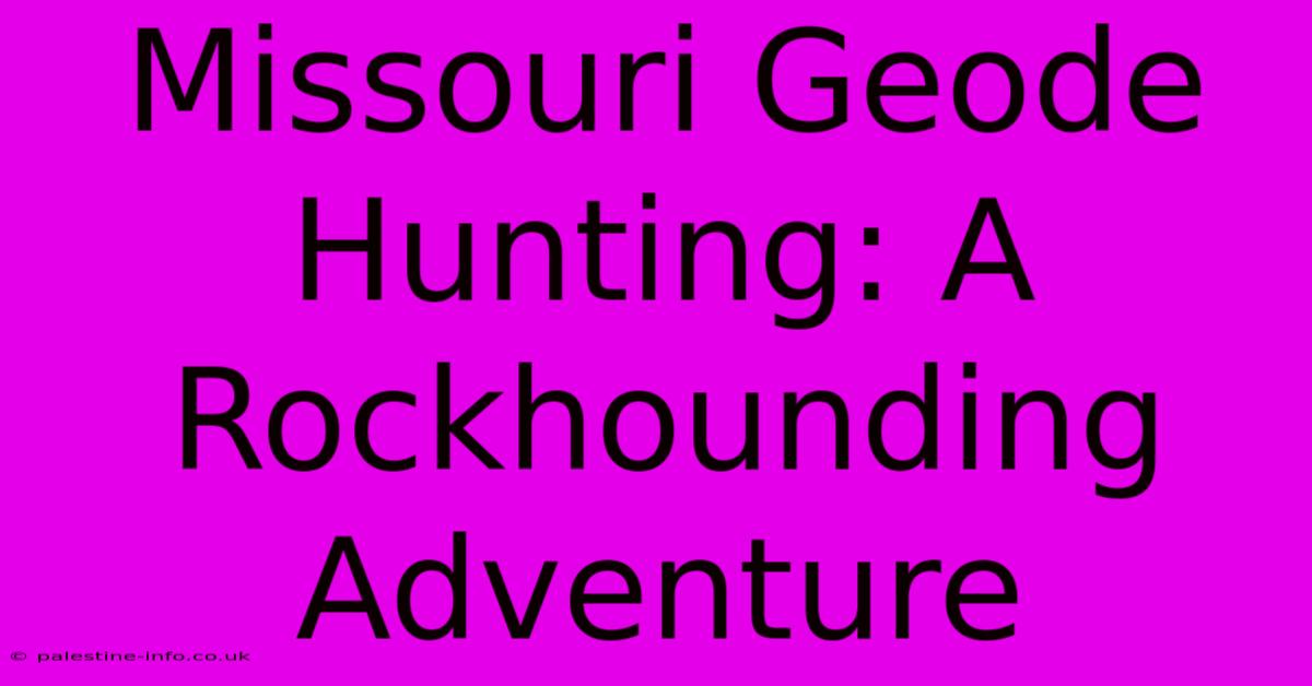 Missouri Geode Hunting: A Rockhounding Adventure