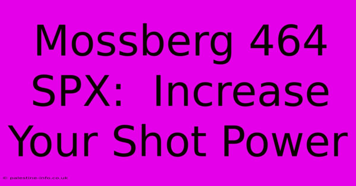 Mossberg 464 SPX:  Increase Your Shot Power