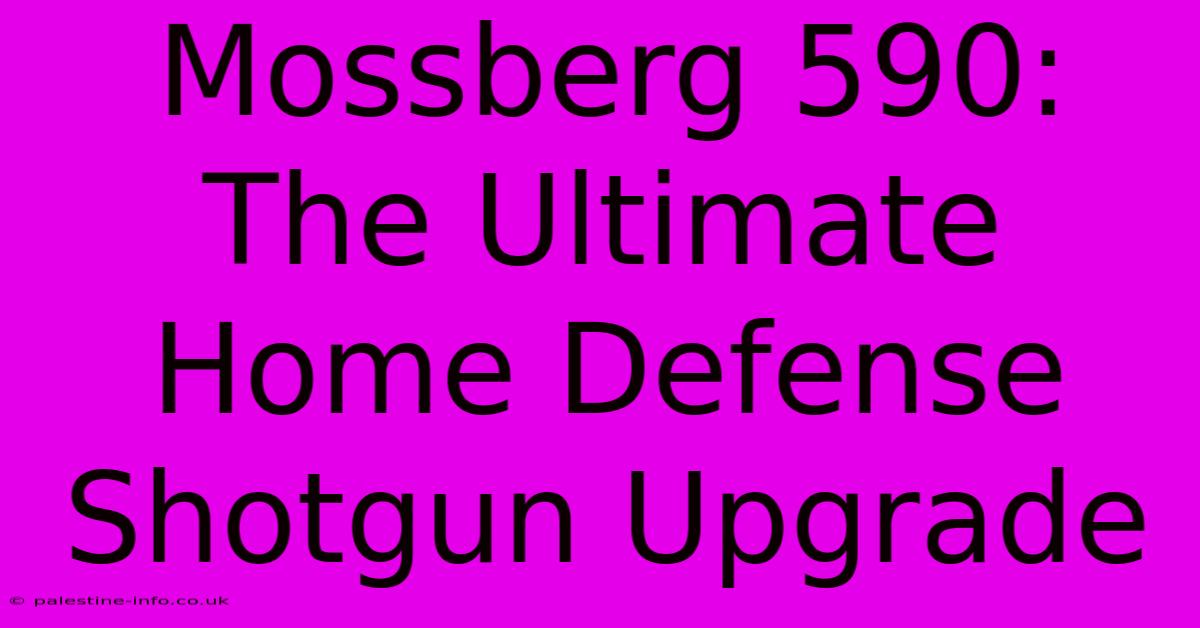 Mossberg 590:  The Ultimate Home Defense Shotgun Upgrade