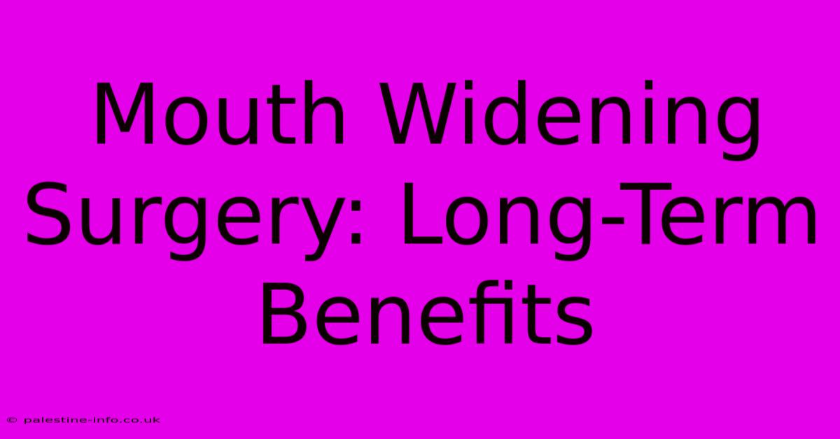 Mouth Widening Surgery: Long-Term Benefits