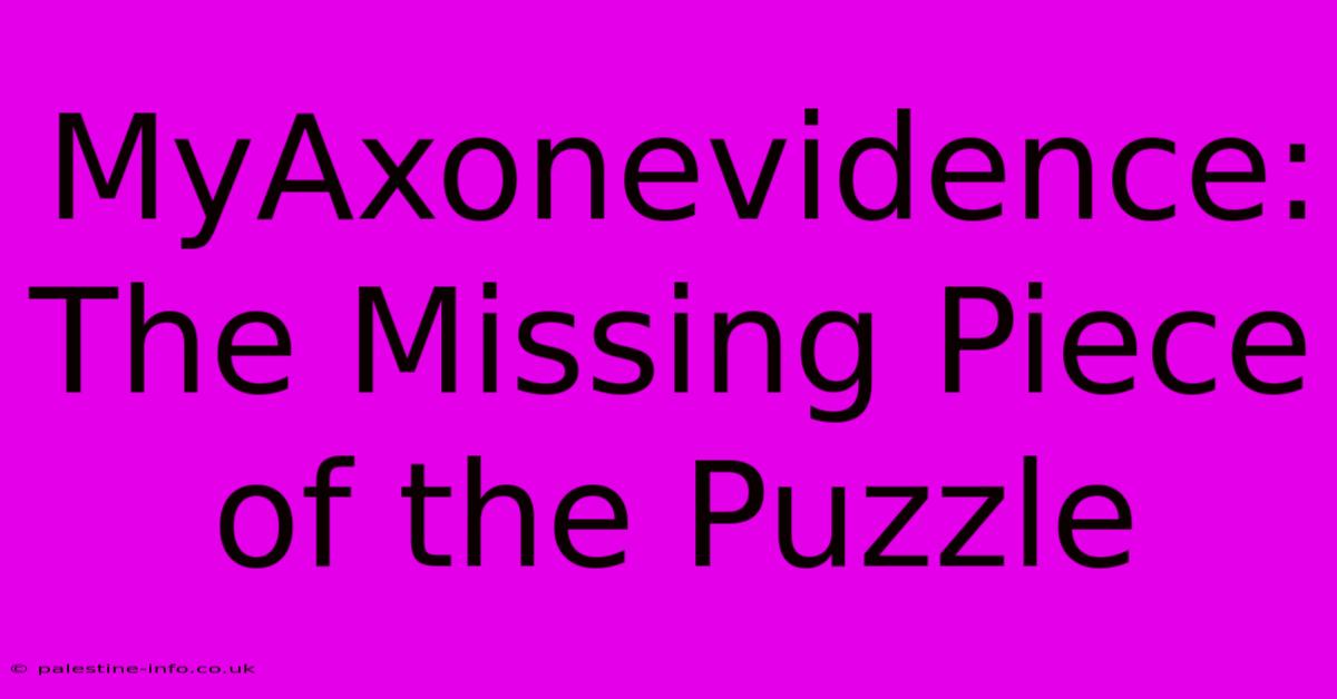 MyAxonevidence: The Missing Piece Of The Puzzle