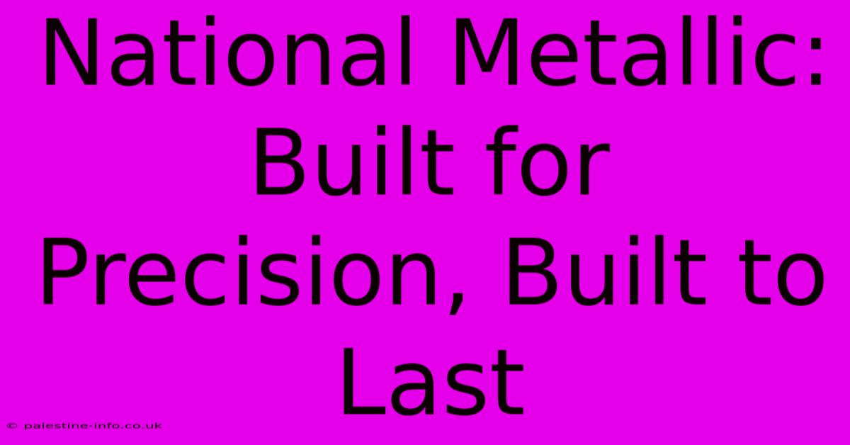 National Metallic:  Built For Precision, Built To Last