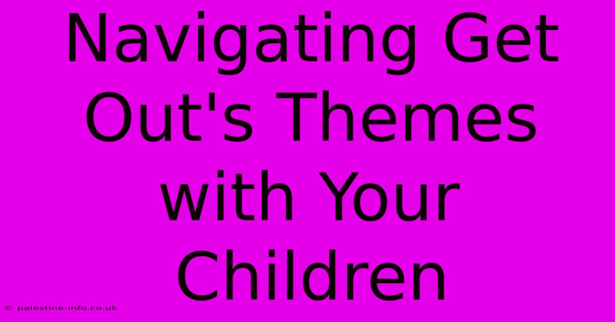 Navigating Get Out's Themes With Your Children