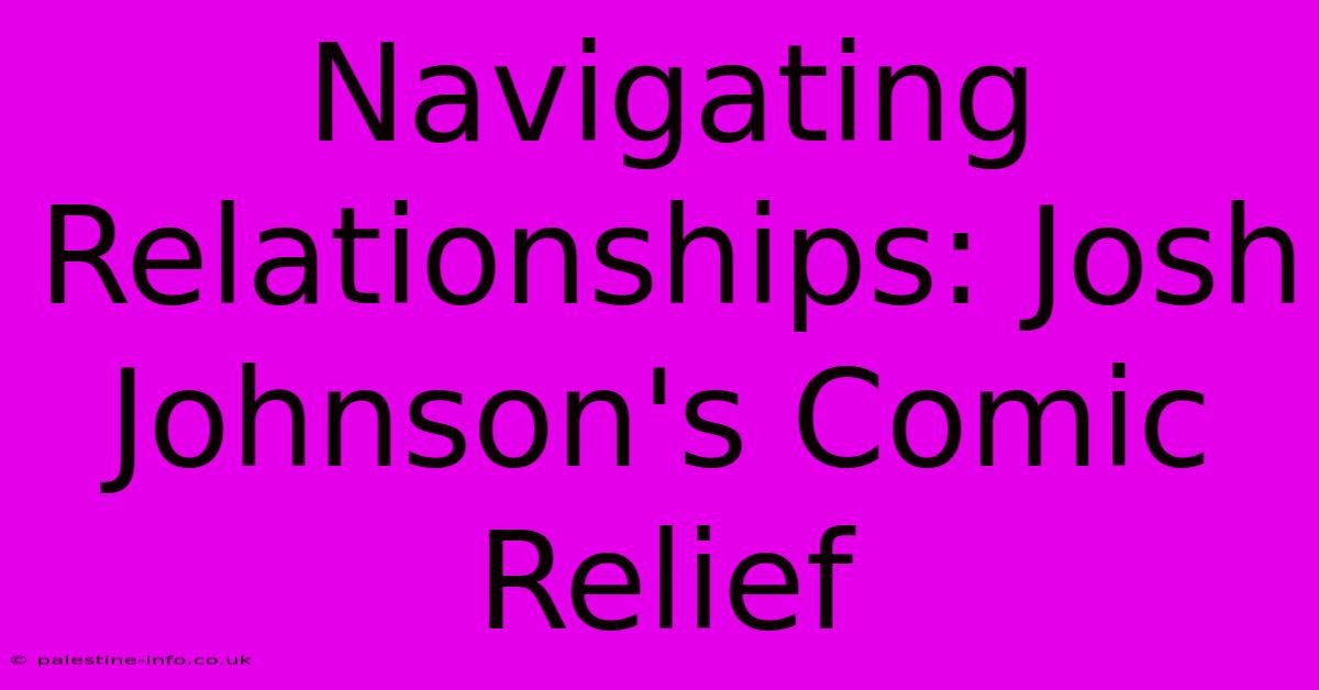 Navigating Relationships: Josh Johnson's Comic Relief