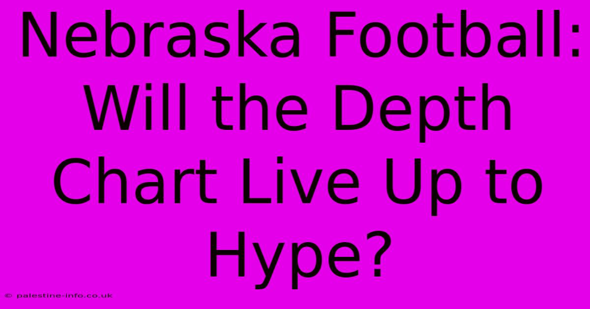 Nebraska Football:  Will The Depth Chart Live Up To Hype?