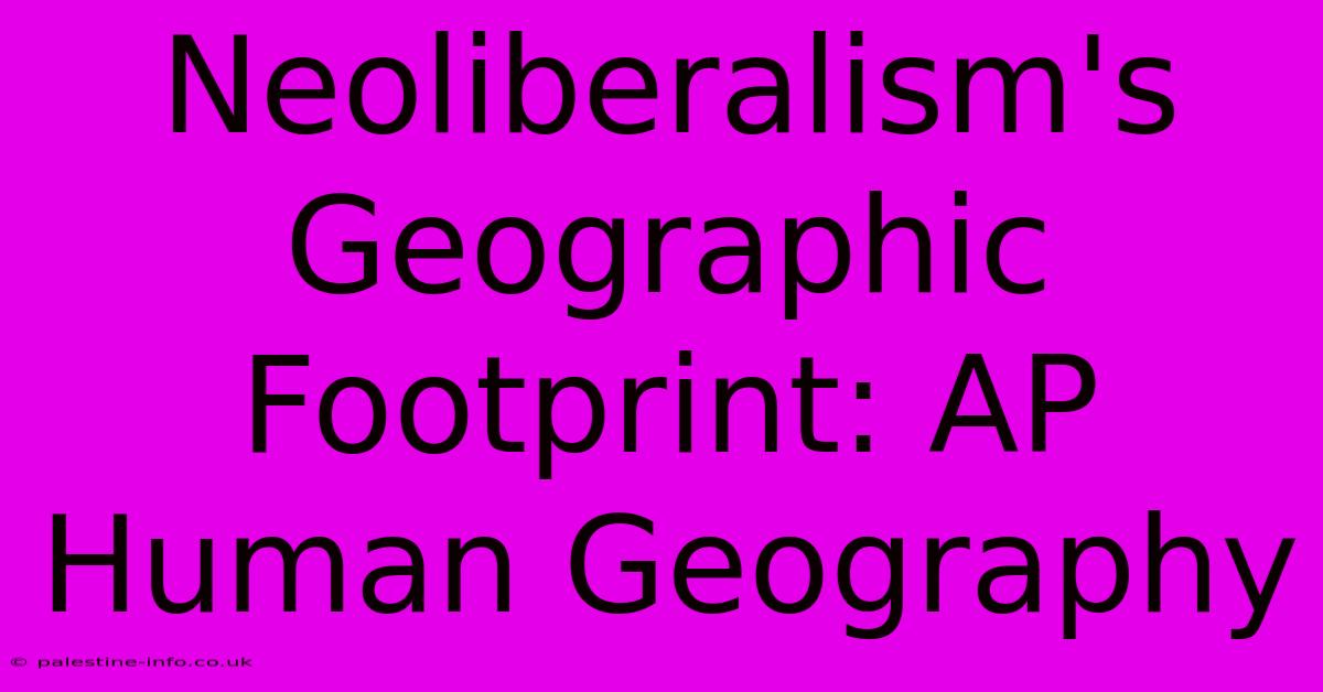 Neoliberalism's Geographic Footprint: AP Human Geography