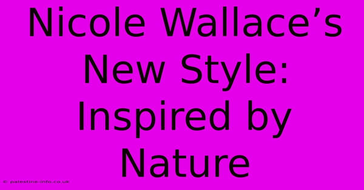 Nicole Wallace’s New Style:  Inspired By Nature