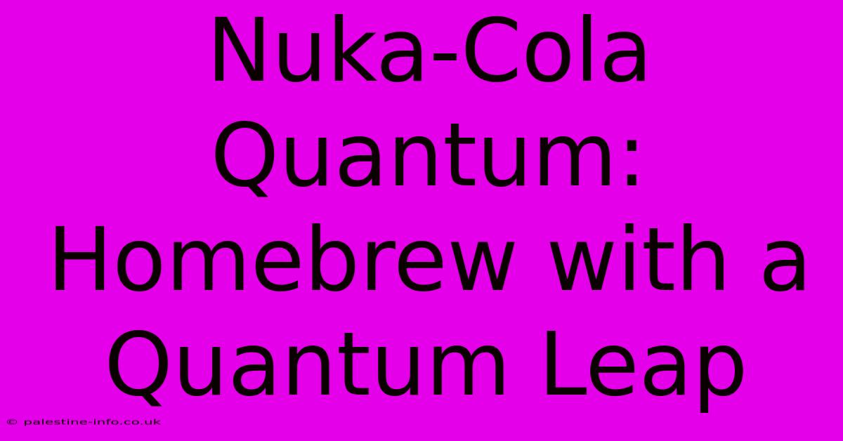 Nuka-Cola Quantum: Homebrew With A Quantum Leap