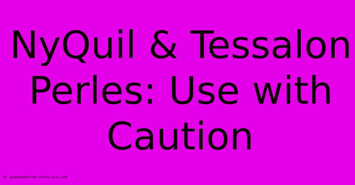 NyQuil & Tessalon Perles: Use With Caution