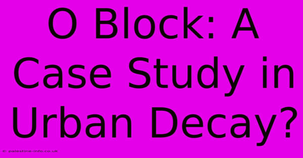 O Block: A Case Study In Urban Decay?