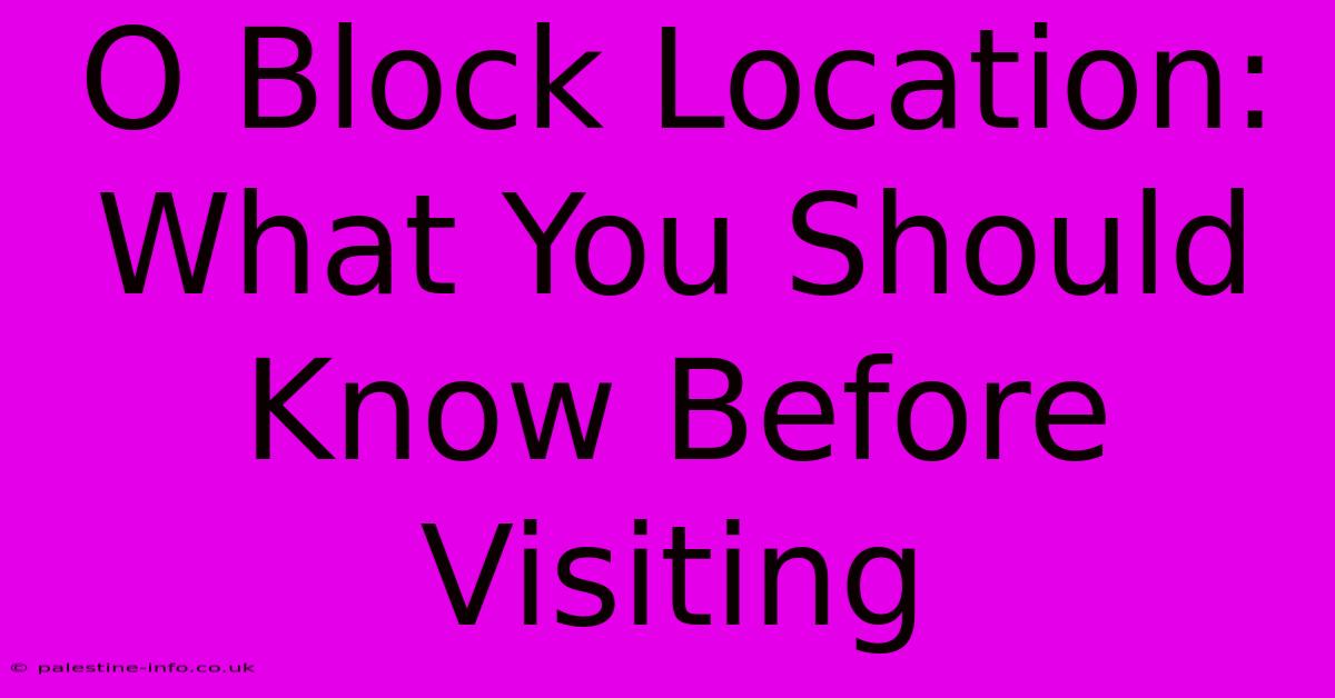 O Block Location: What You Should Know Before Visiting