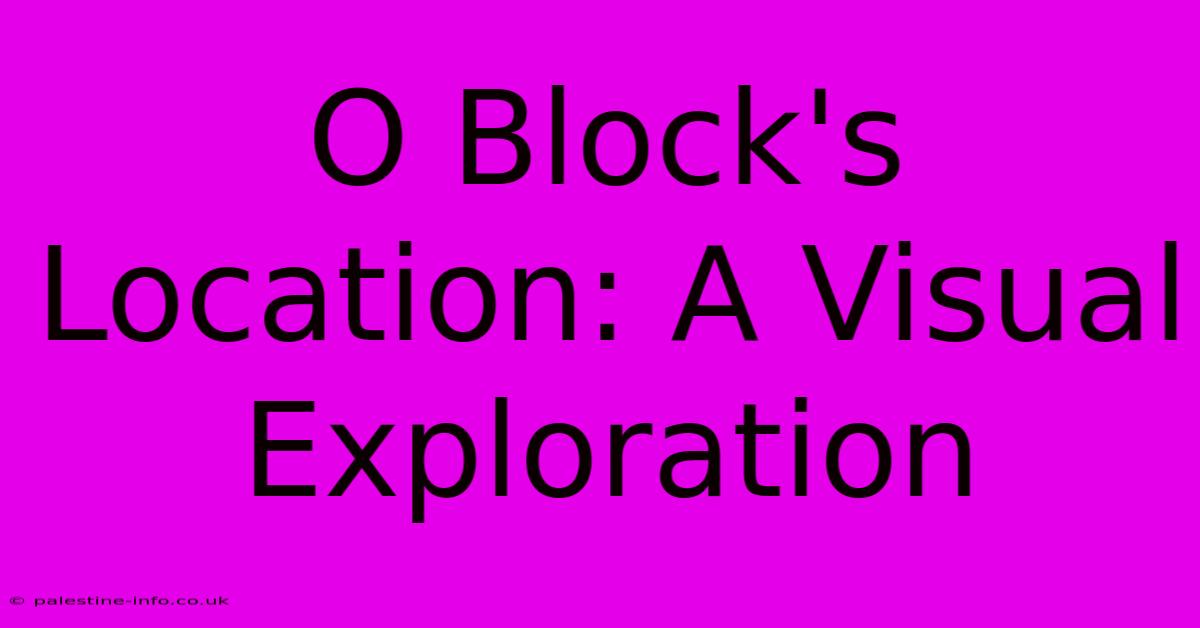 O Block's Location: A Visual Exploration