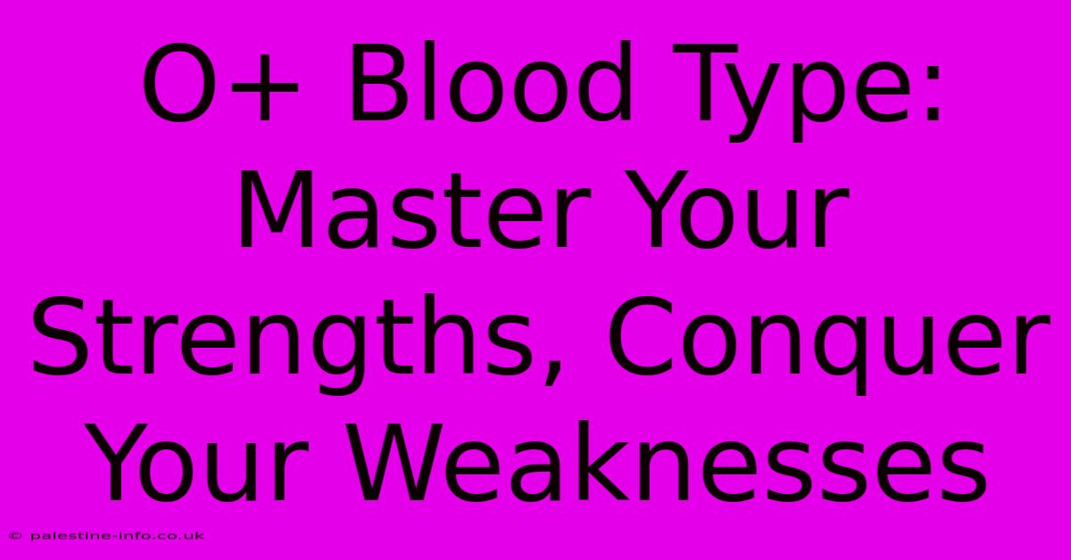 O+ Blood Type: Master Your Strengths, Conquer Your Weaknesses