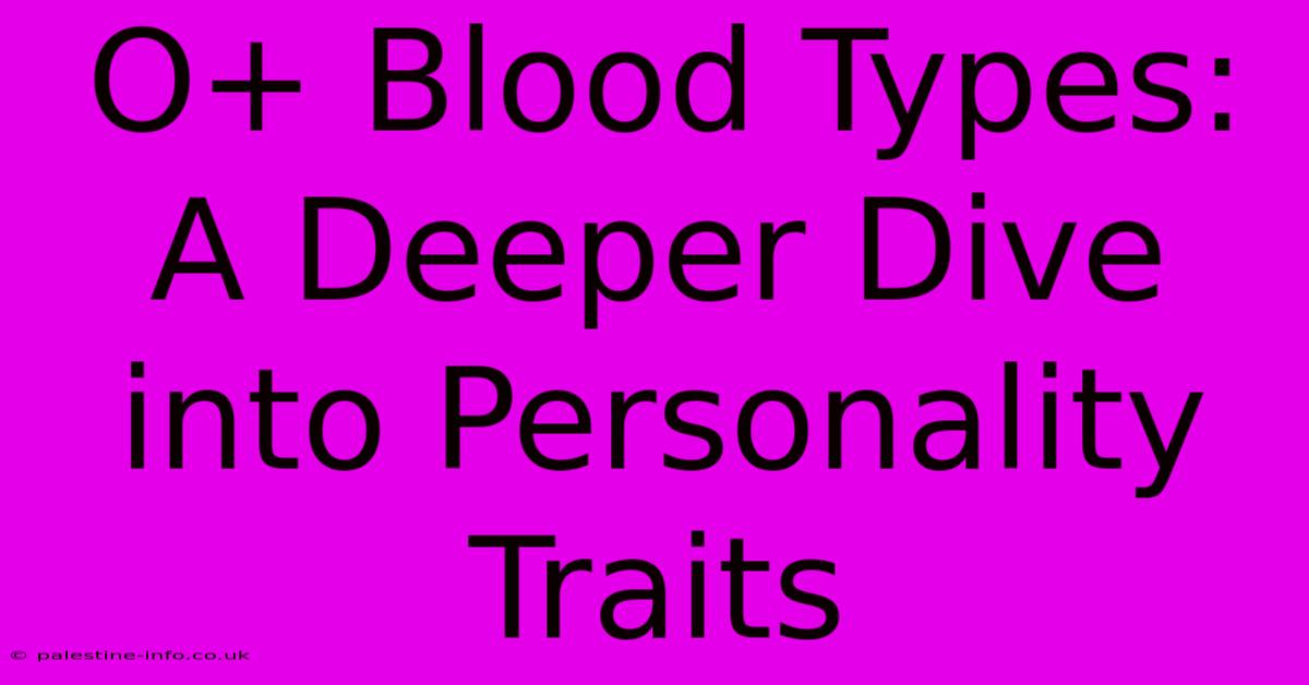 O+ Blood Types:  A Deeper Dive Into Personality Traits