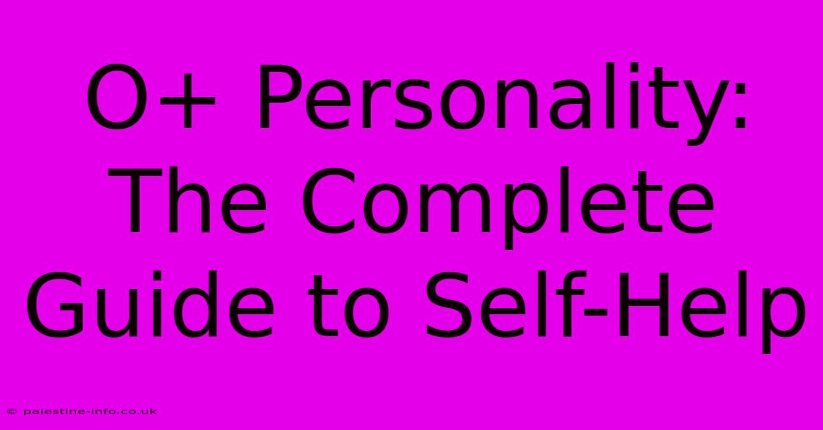 O+ Personality:  The Complete Guide To Self-Help