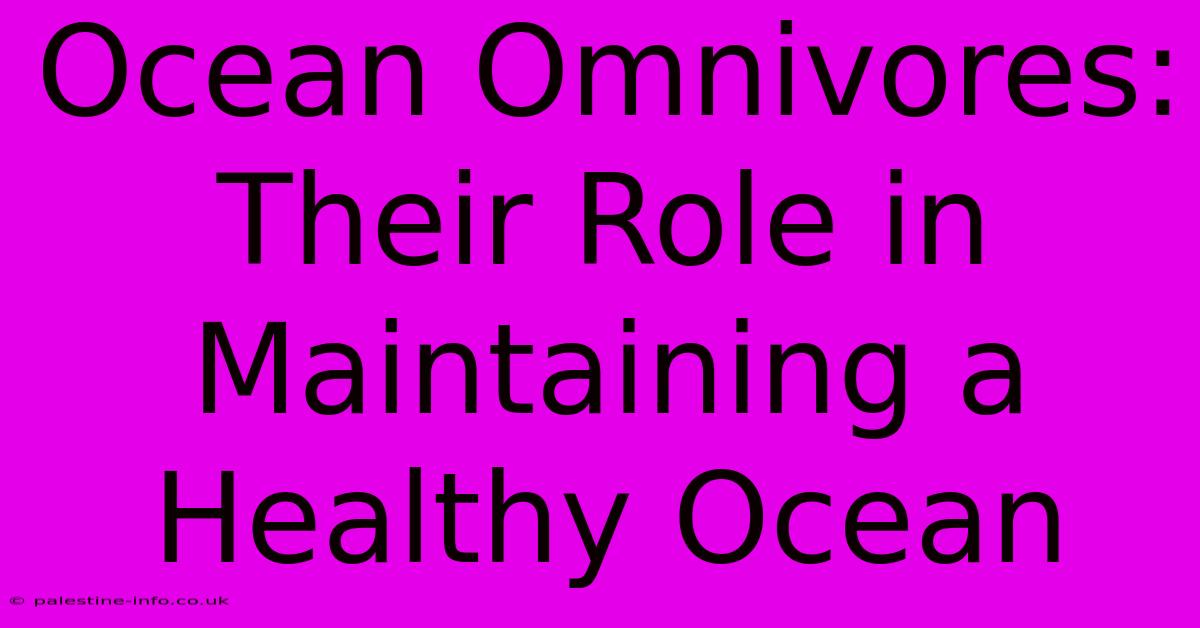 Ocean Omnivores: Their Role In Maintaining A Healthy Ocean