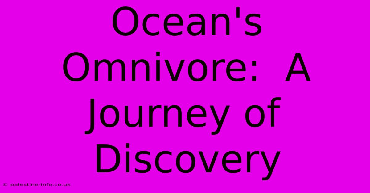 Ocean's Omnivore:  A Journey Of Discovery