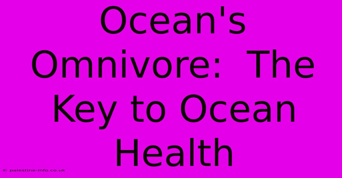 Ocean's Omnivore:  The Key To Ocean Health