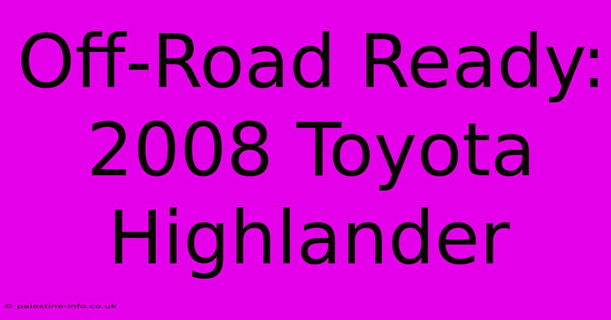 Off-Road Ready: 2008 Toyota Highlander