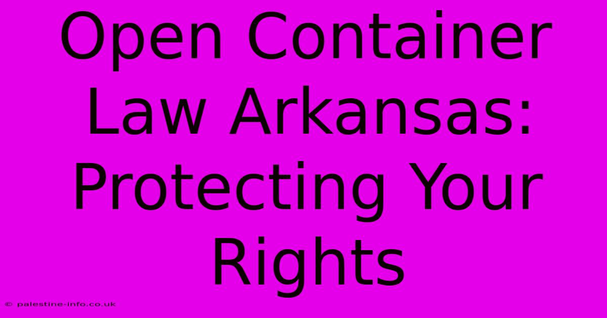 Open Container Law Arkansas: Protecting Your Rights