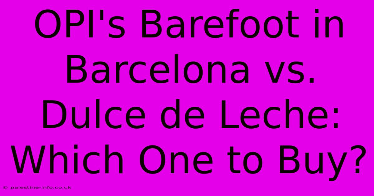 OPI's Barefoot In Barcelona Vs. Dulce De Leche: Which One To Buy?