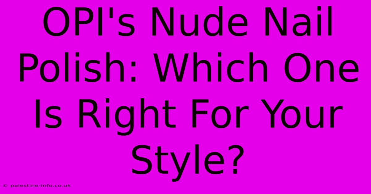 OPI's Nude Nail Polish: Which One Is Right For Your Style?