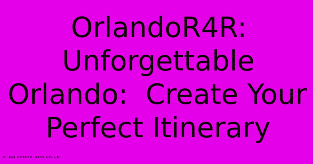 OrlandoR4R:  Unforgettable Orlando:  Create Your Perfect Itinerary