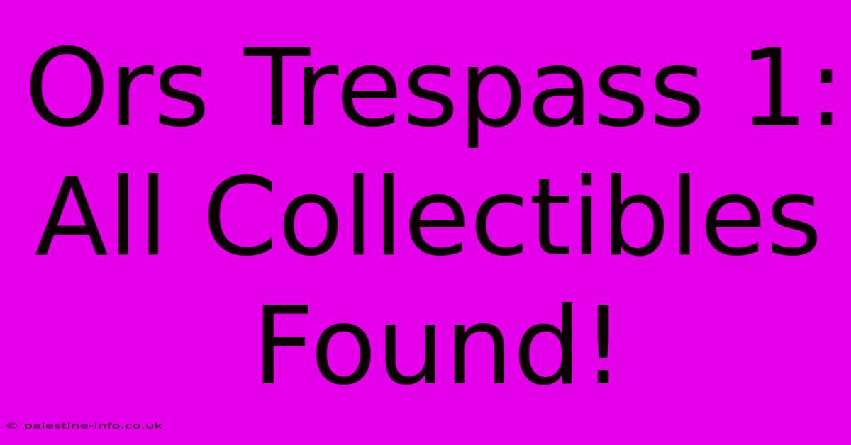 Ors Trespass 1:  All Collectibles Found!