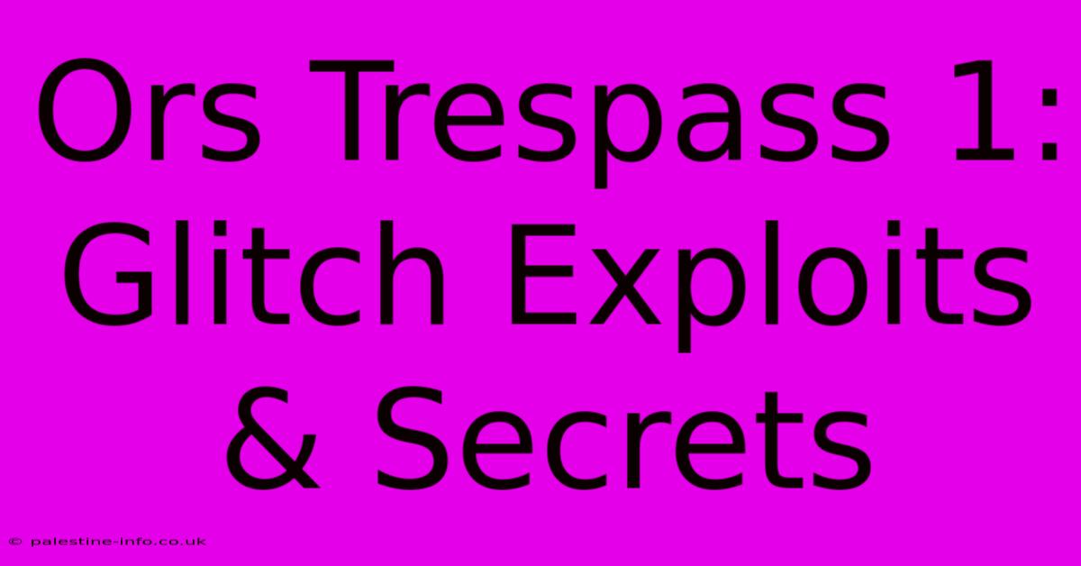 Ors Trespass 1:  Glitch Exploits & Secrets