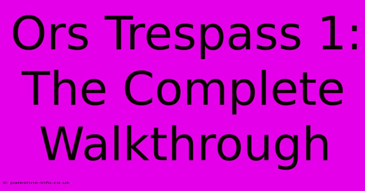 Ors Trespass 1:  The Complete Walkthrough