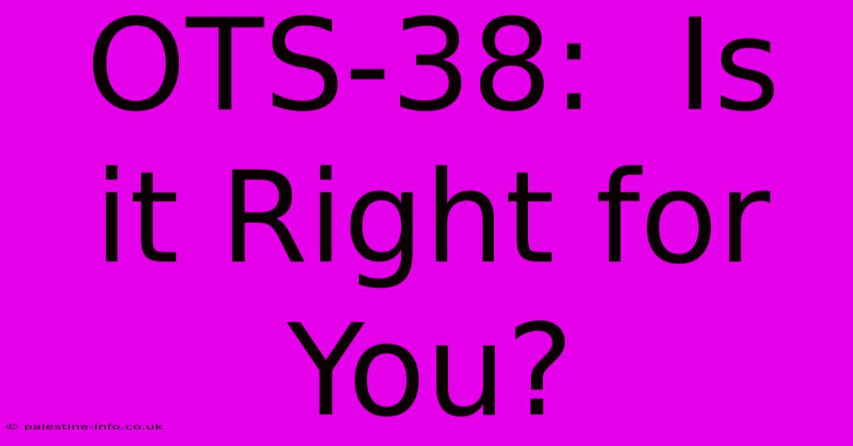 OTS-38:  Is It Right For You?