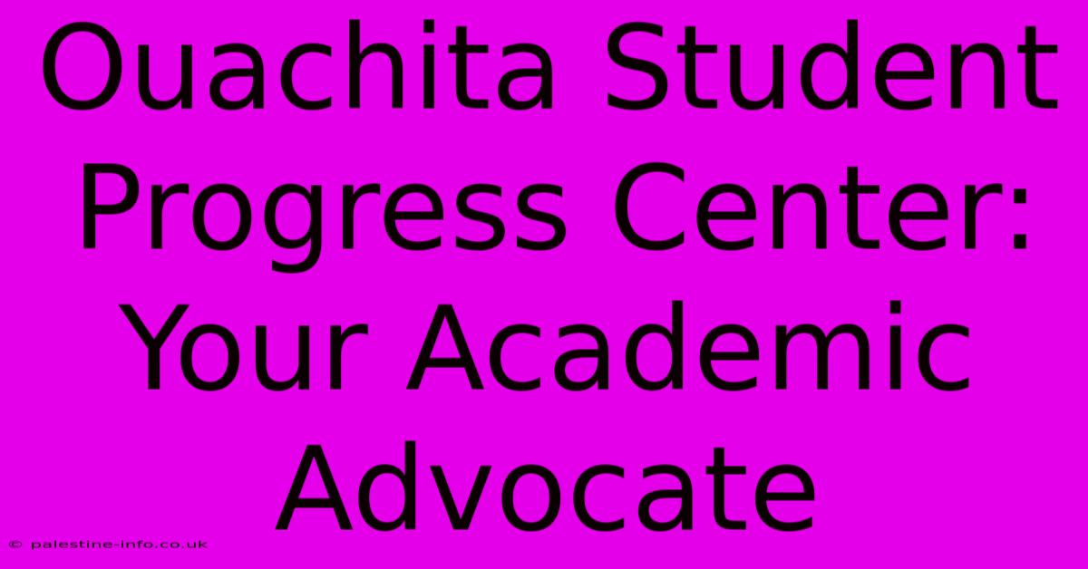 Ouachita Student Progress Center:  Your Academic Advocate