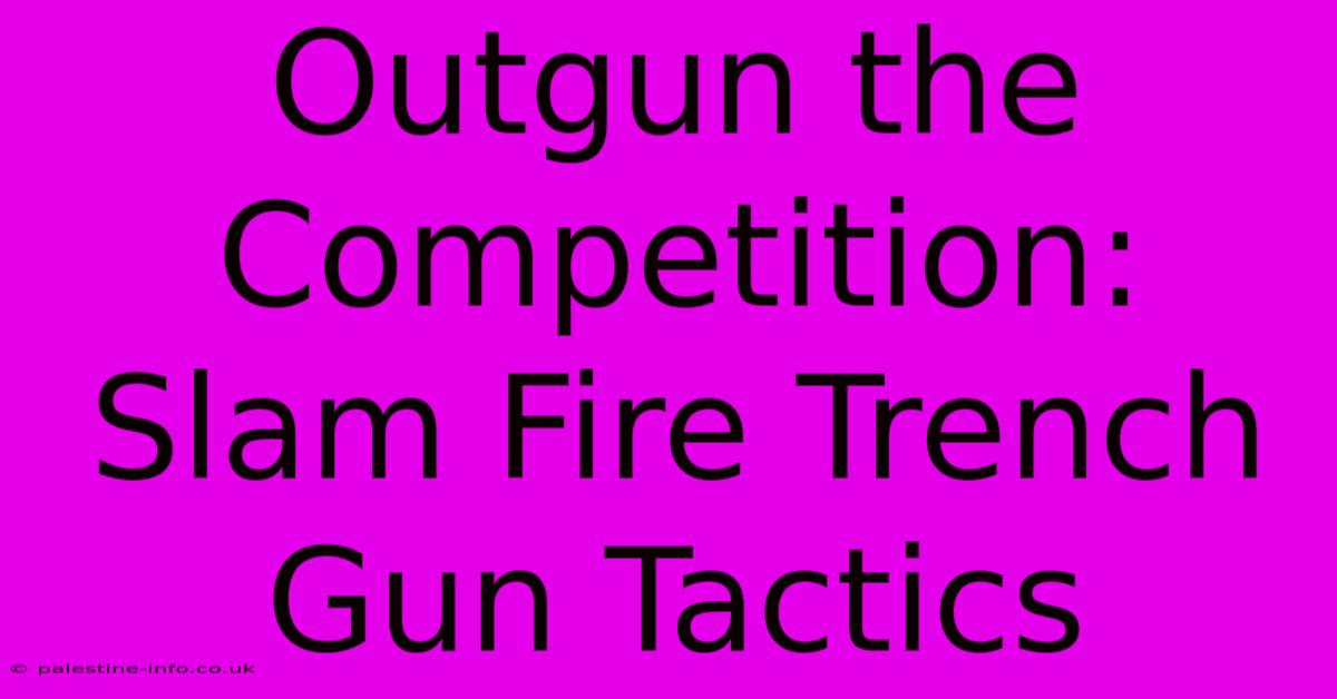 Outgun The Competition: Slam Fire Trench Gun Tactics