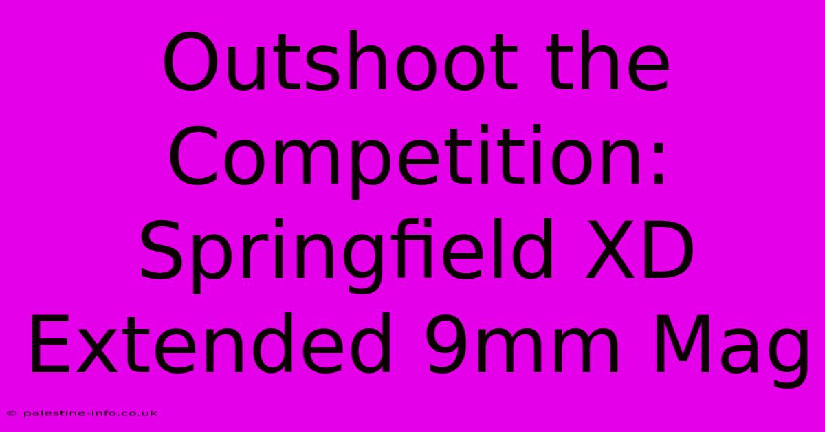 Outshoot The Competition: Springfield XD Extended 9mm Mag