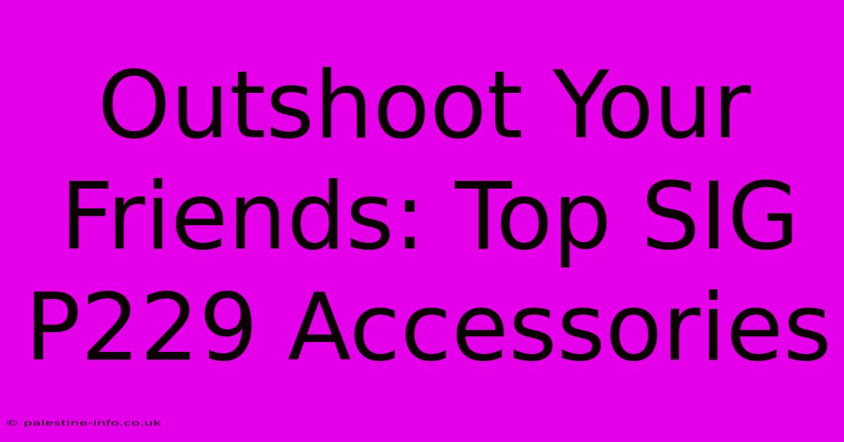 Outshoot Your Friends: Top SIG P229 Accessories