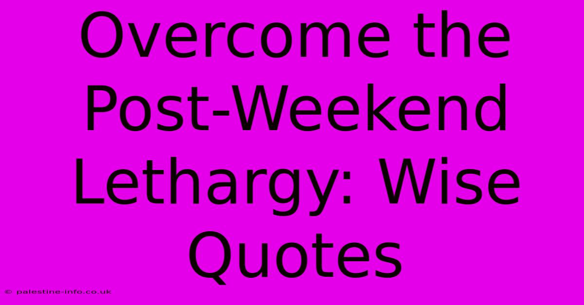 Overcome The Post-Weekend Lethargy: Wise Quotes